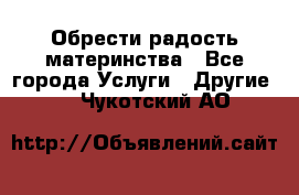 Обрести радость материнства - Все города Услуги » Другие   . Чукотский АО